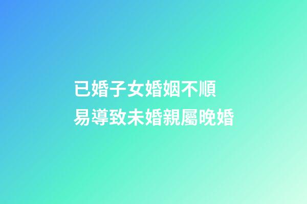 已婚子女婚姻不順 易導致未婚親屬晚婚